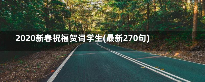 2020新春祝福贺词学生(最新270句)